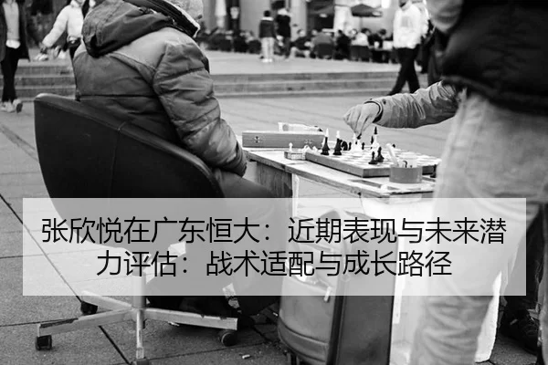 张欣悦在广东恒大：近期表现与未来潜力评估：战术适配与成长路径