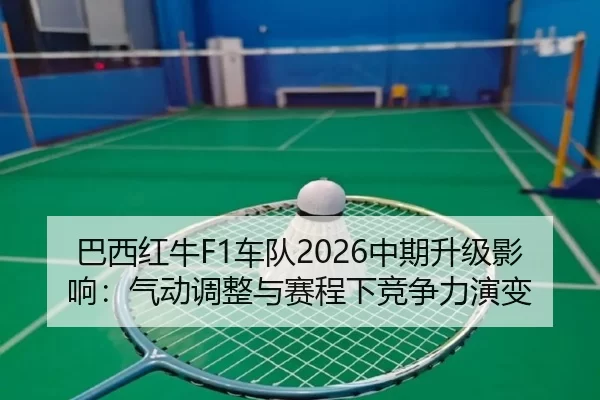 巴西红牛F1车队2026中期升级影响：气动调整与赛程下竞争力演变