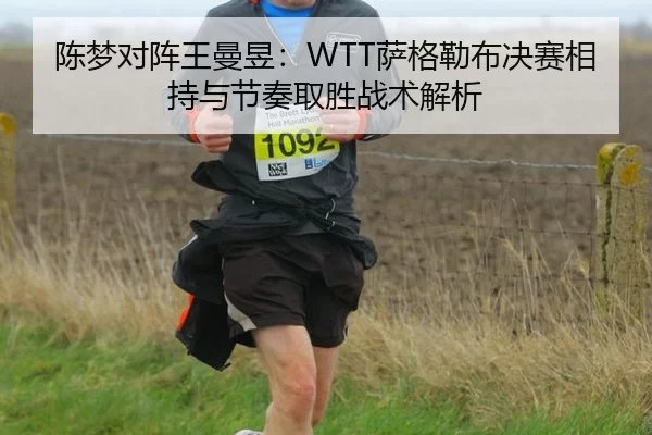 陈梦对阵王曼昱：WTT萨格勒布决赛相持与节奏取胜战术解析