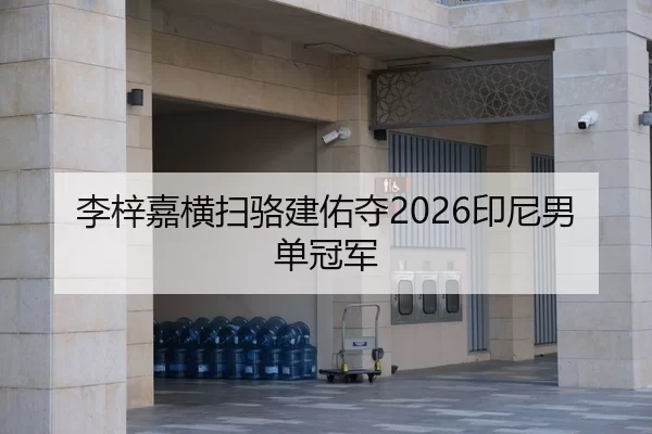 李梓嘉横扫骆建佑夺2026印尼男单冠军