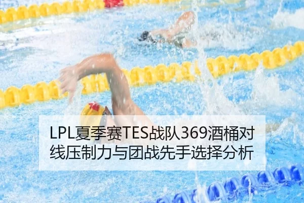 LPL夏季赛TES战队369酒桶对线压制力与团战先手选择分析