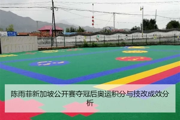 陈雨菲新加坡公开赛夺冠后奥运积分与技改成效分析